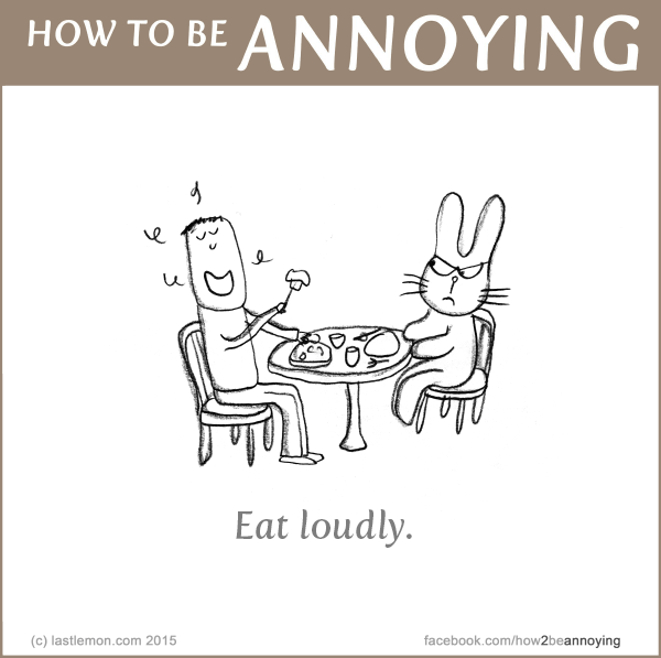 How to be Annoying: Eat loudly