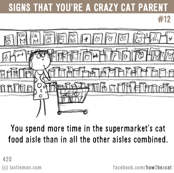 Cats...: Signs that you’re a CRAZY CAT PARENT #12: You spend more time in the supermarket's cat food aisle than in all the other aisles combined.
