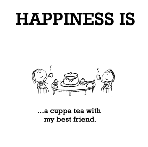 Happiness: HAPPINESS IS: ...a cuppa tea with my best friend.