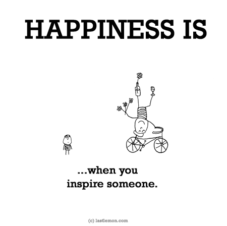 Happiness: HAPPINESS IS: When you inspire someone...