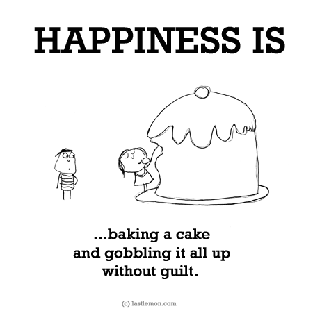 Happiness: HAPPINESS IS: ...baking a cake and gobbling it all up without guilt.

