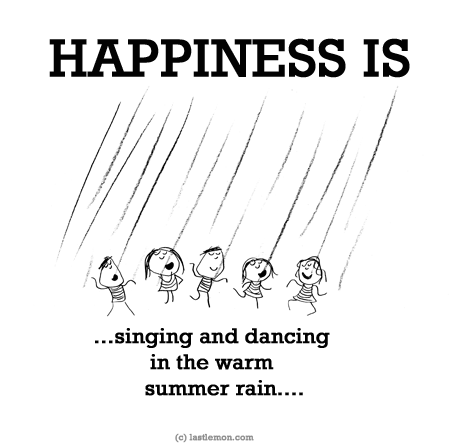 Happiness: HAPPINESS IS: ...singing and dancing in the warm summer rain...