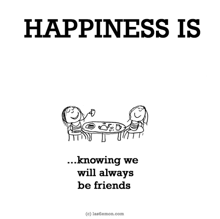Happiness: HAPPINESS IS: Knowing we will always be friends
