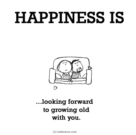 Happiness: HAPPINESS IS: Looking forward to growing old  with you.
