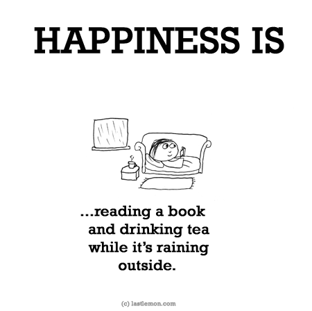 Happiness: HAPPINESS IS...reading a book and drinking tea while it’s raining outside.