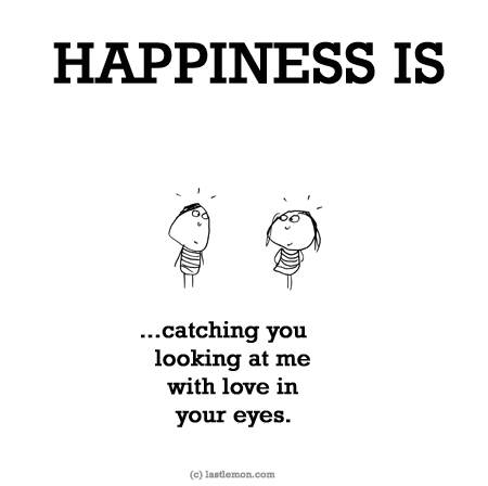 Happiness: HAPPINESS IS...catching you looking at me with love in your eyes.
