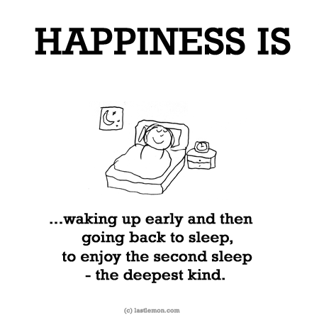 Happiness: HAPPINESS IS...waking up early and then going back to sleep, to enjoy the second sleep - the deepest kind. 
