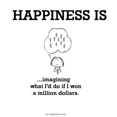 Happiness: HAPPINESS IS...imagining what I’d do if I won a million dollars.