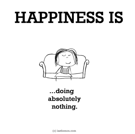 Happiness: HAPPINESS IS...doing absolutely nothing.