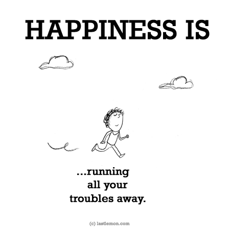 Happiness: HAPPINESS IS...running all your troubles away.