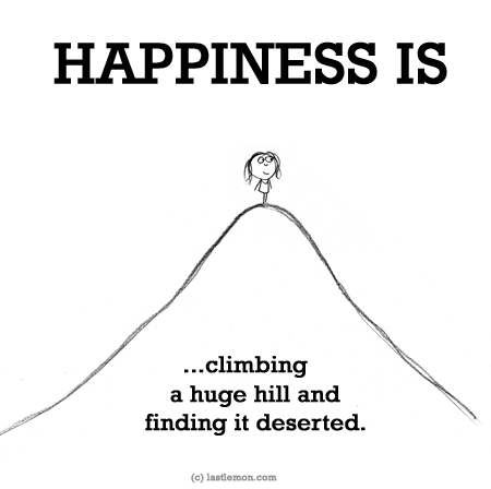 Happiness: HAPPINESS IS...climbing a huge hill and finding it deserted.