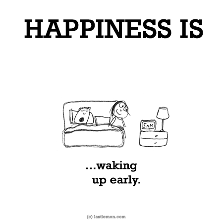 Happiness: HAPPINESS IS...waking up early.