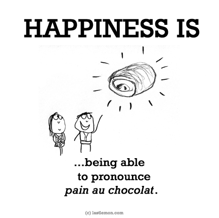 Happiness: HAPPINESS IS...being able to pronounce pain au chocolate.