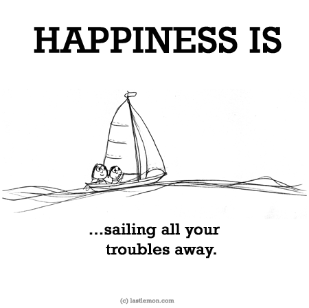 Happiness: HAPPINESS IS...sailing all your troubles away.