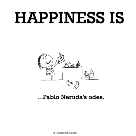 Happiness: HAPPINESS IS...Pablo Neruda’s odes.