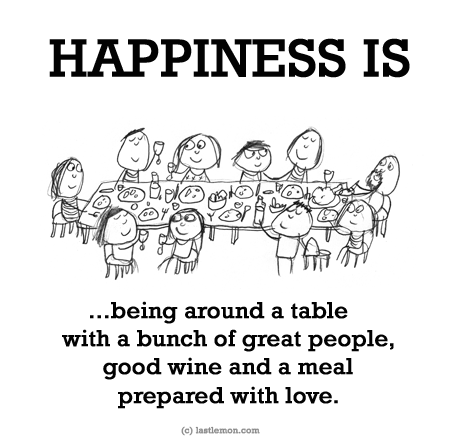 Happiness: HAPPINESS IS...being around a table with a bunch of great people,  good wine and a meal prepared with love.