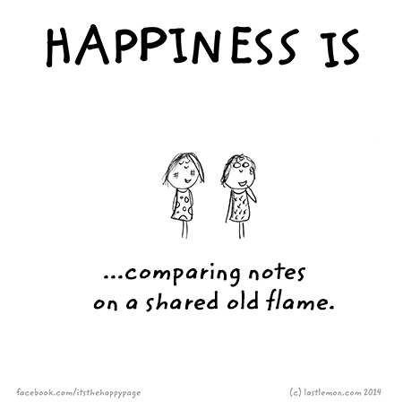 Happiness: Happiness is comparing notes on a shared old flame