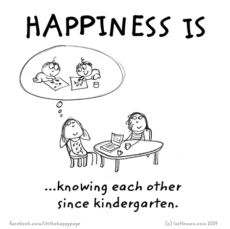 Happiness: Happiness is knowing each other since kindergarten