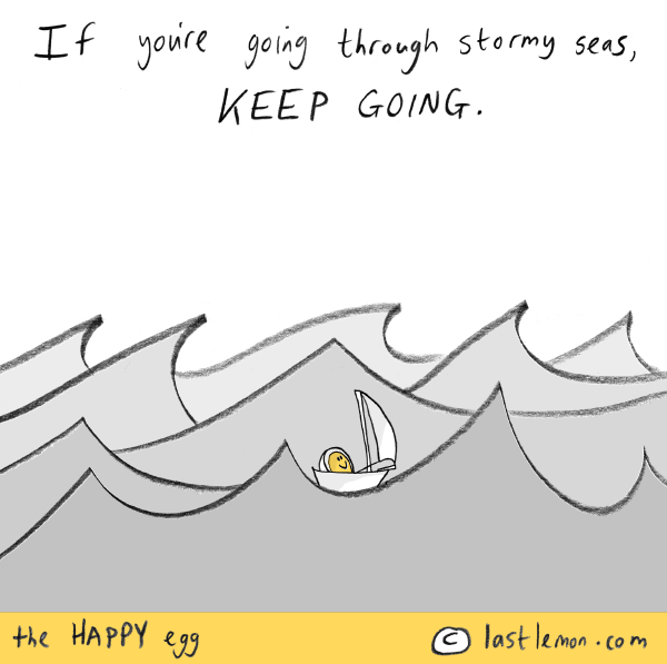 Happy Egg: If you're going through stormy seas, keep going.
