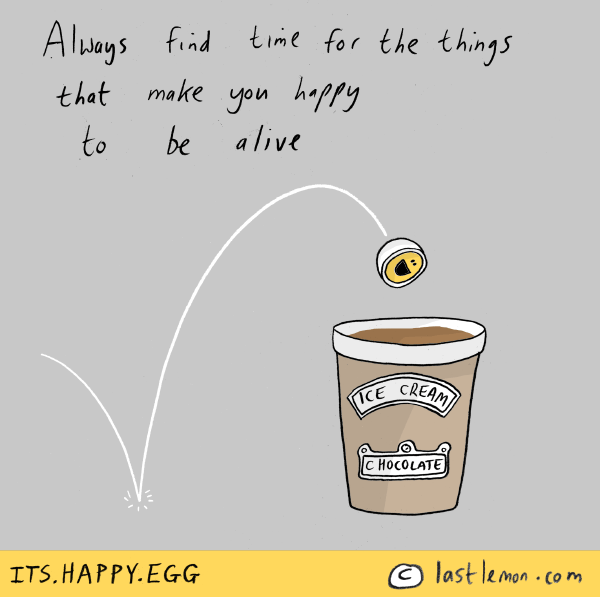 Happy Egg: Always find time for the things that make you happy to be alive