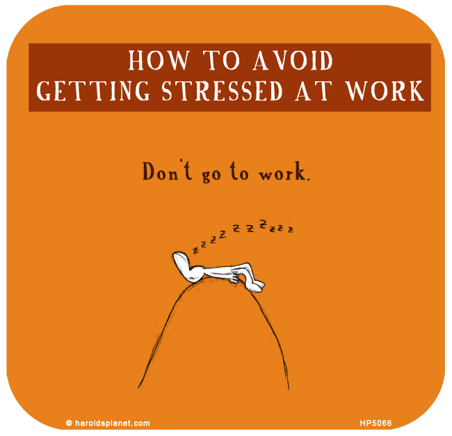 Harold's Planet: How to avoid getting stressed at work: Don't go to work