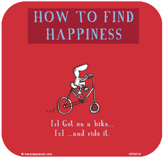 Harold's Planet: HOW TO FIND HAPPINESS: [1] Get on a bike.. [2] and ride it