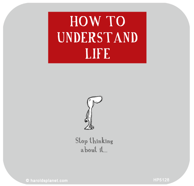 Harold's Planet: How to understand Life. Stop thinking about it.