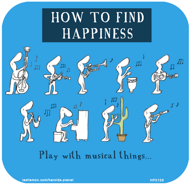 Harold's Planet: HOW TO FIND HAPPINESS: Play Musical Things