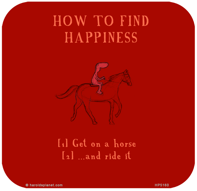 Harold's Planet: HOW TO FIND HAPPINESS: Get on a horse...and ride it...