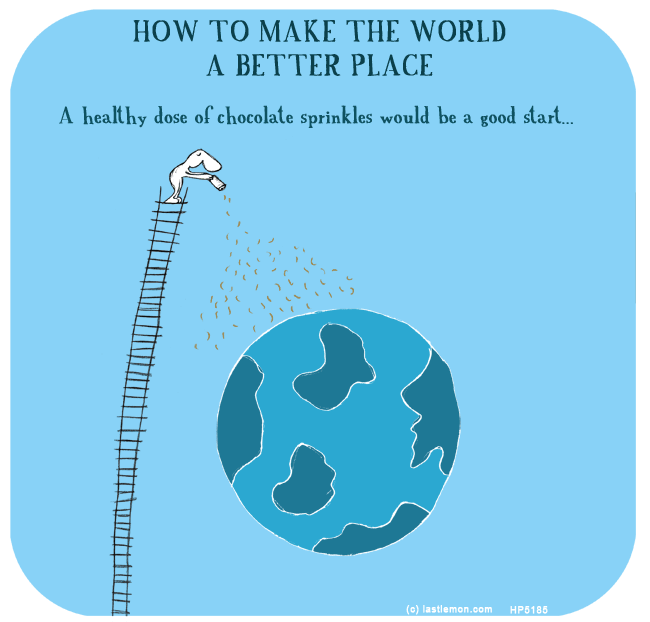 Harold's Planet: HOW TO MAKE THE WORLD A BETTER PLACE: A healthy dose of chocolate sprinkles would be a good start...
