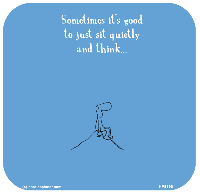Harold's Planet: Sometimes it’s good to just sit quietly and think...


