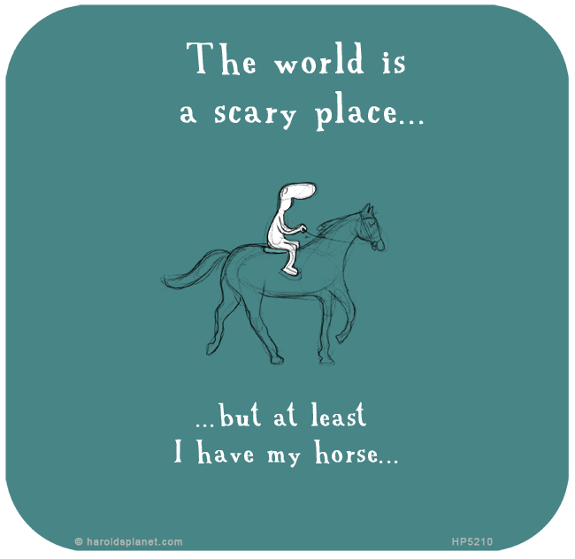 Harold's Planet: The world is a scary place but at least I have my horse
