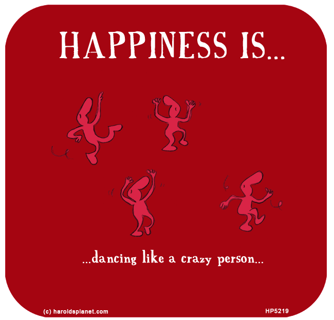 Harold's Planet: HAPPINESS IS: Dancing like a  crazy person...