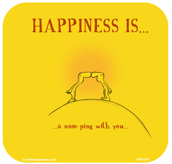 Harold's Planet: HAPPINESS IS: A nose-ping with you...