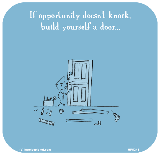 Harold's Planet: If opportunity doesn’t knock, build yourself a door...