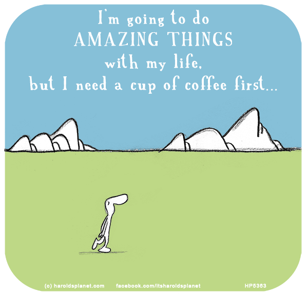 Harold's Planet: I’m going to do AMAZING THINGS with my life, but I need a cup of coffee first...