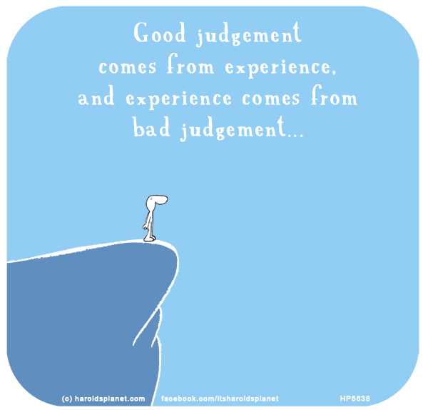 Harold's Planet: Good judgement comes from experience, and experience comes from bad judgement...