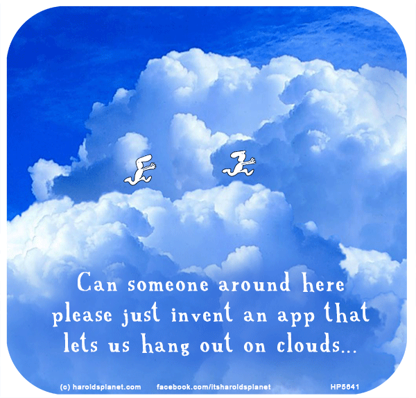 Harold's Planet: Can someone around here please just invent an app that lets us hang out on clouds...