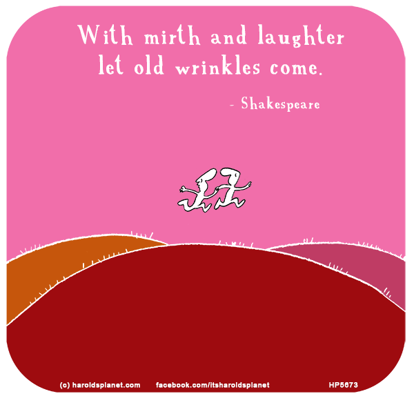 Harold's Planet: With mirth and laughter let old wrinkles come - Shakespeare