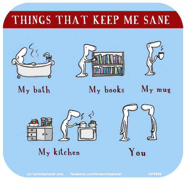 Harold's Planet: Things that keep me sane: My bath, my books, mu mug, my kitchen, you.
