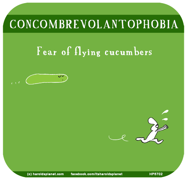 Harold's Planet: 
CONCOMBREVOLANTOPHOBIA: Fear of flying cucumbers