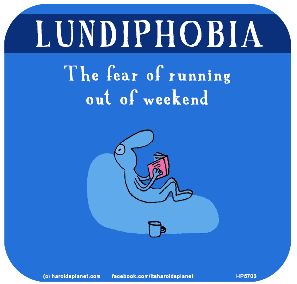 Harold's Planet: LUNDIPHOBIA: The fear of running out of weekend