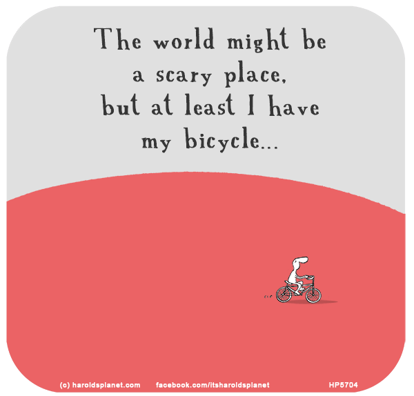 Harold's Planet: The world might be a scary place, but at least I have my bicycle...