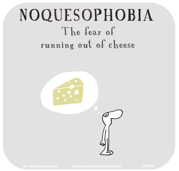 Harold's Planet: NOQUESOPHOBIA The fear of running out of cheese
