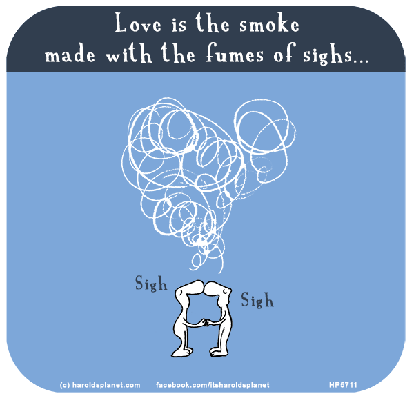 Harold's Planet: Love is the smoke made with the fumes of sighs...