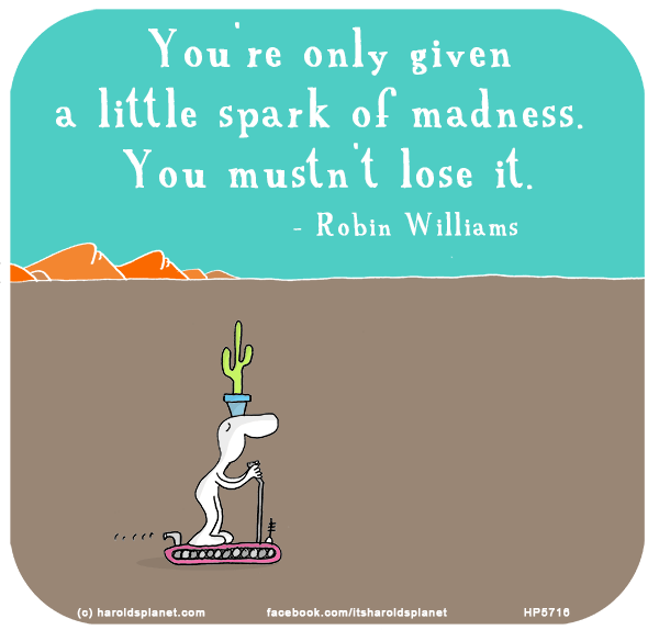 Harold's Planet: You're only given a little spark of madness. You mustn't lose it. - Robin Williams