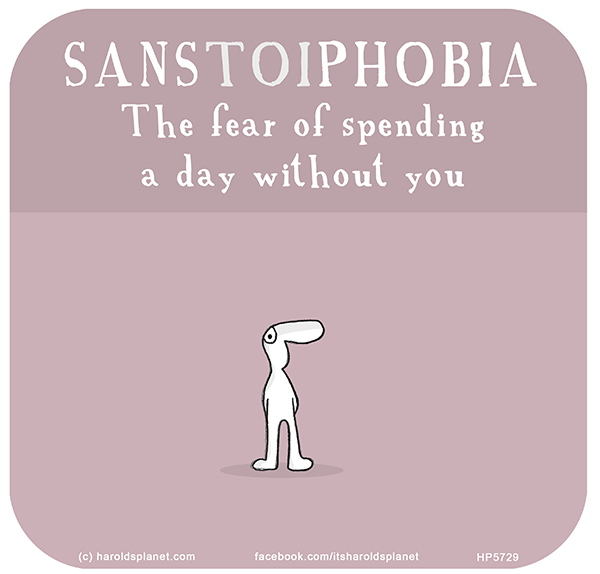 Harold's Planet: SANSTOIPHOBIA The fear of spending a day without you
