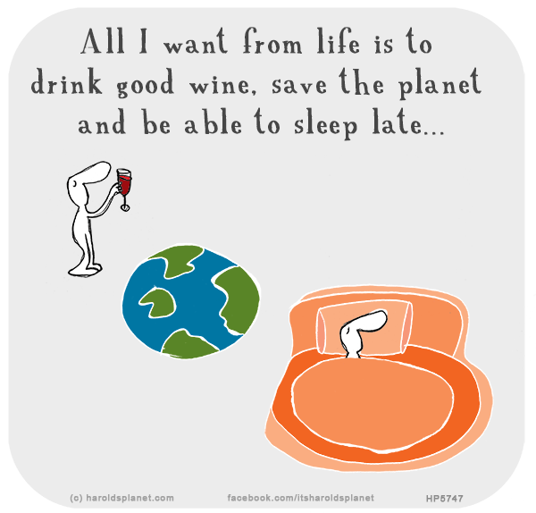 Harold's Planet: All I want from life is to drink good wine, save the planet and be able to sleep late...