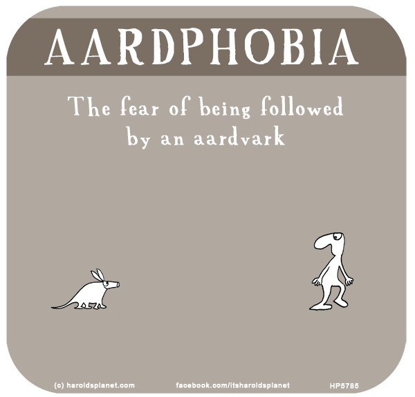 Harold's Planet: AARDPHOBIA: The fear of being followed by an aardvark