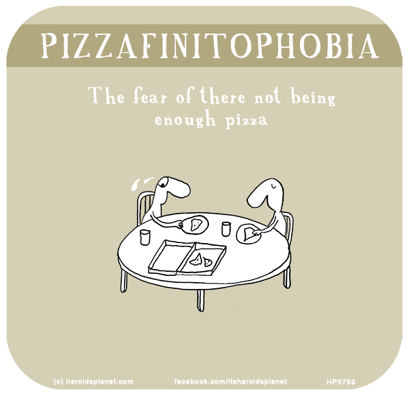 Harold's Planet: PIZZAFINITOPHOBIA: The fear of there not being enough pizza